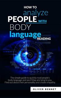 How to Analyze People with Body Language Reading: The simple guide to quickly read people's body language and see if they are lying to you. Find out about their personality and create empathy