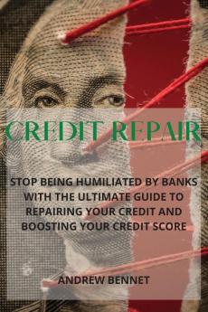 Credit Repair: Stop Being Humiliated By Banks With The Ultimate Guide To Repairing Your Credit And Boosting Your Credit Score