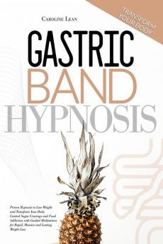 Gastric Band Hypnosis: Proven Hypnosis to Lose Weight and Transform Your Body. Control Sugar Cravings and Food Addiction with Guided Meditations for Rapid Massive and Lasting Weight Loss