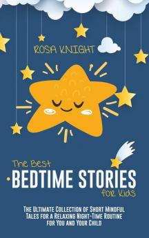 The Best Bedtime Stories for Kids: The Ultimate Collection of Short Mindful Tales for a Relaxing Night-Time Routine for You and Your Child