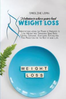 Meditations to Achieve Gastric Band Weight Loss: Meditations using the Power of Hypnosis to Lose Weight and Transform Your Body. Control Cravings ... and Food Addiction for the Rest of your Life