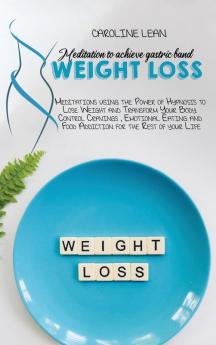 Meditations to Achieve Gastric Band Weight Loss: Meditations using the Power of Hypnosis to Lose Weight and Transform Your Body. Control Cravings ... and Food Addiction for the Rest of your Life