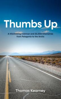 Thumbs Up A Hitchhiking Irishman and 25000 Kilometres from Patagonia to the Arctic