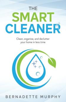 The Smart Cleaner: Clean Organise and Declutter your Home in less Time: Clean organise and declutter your home in less time