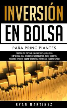 Inversion en bolsa para principiantes: Dominio del mercado con confianza y disciplina Estrategias para obtener ingresos pasivos hacer crecer su ... hoy mismo. Day Trading: 1 (Trading for Life)