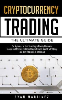 Cryptocurrency Trading: The Ultimate Guide for Beginners to Start Investing in Bitcoin Ethereum Litecoin and Altcoins in 2021 and Beyond. Create ... Strategies in Blockchain: 6 (Trading Life)