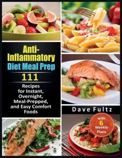 Anti-Inflammatory Diet Meal Prep: 111 Recipes for Instant Overnight Meal- Prepped and Easy Comfort Foods with 6 Weekly Plans