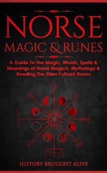 Norse Magic & Runes: A Guide To The Magic Rituals Spells & Meanings of Norse Magick Mythology & Reading The Elder Futhark Runes