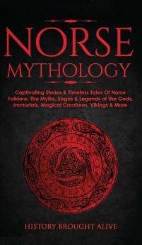 Norse Mythology: Captivating Stories & Timeless Tales Of Norse Folklore. The Myths Sagas & Legends of The Gods Immortals Magical Creatures Vikings & More