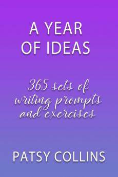 A Year Of Ideas: 365 sets of writing prompts and exercises