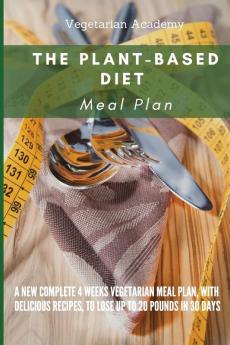 The Plant-Based Diet Meal Plan: A New Complete 4 Weeks Vegetarian Meal Plan with Delicious Recipes to lose up 20 Pounds in 30 Days