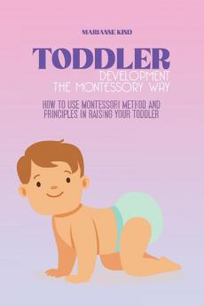 Toddler Development The Montessori Way: How to Use Montessori Method and Principles in Raising Your Toddler