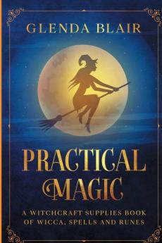 Practical Magic: A Witchcraft Supplies Book of Wicca Spells and Runes: A Witchcraft Supplies Book of Wicca Spells and Runes