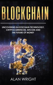 Blockchain - Hardcover Version: Uncovering Blockchain Technology Cryptocurrencies Bitcoin and the Future of Money: Blockchain and Cryptocurrency Exposed