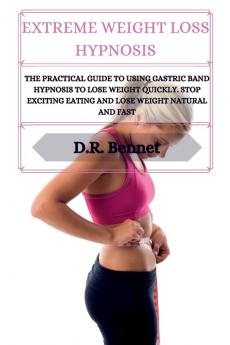 Extreme Weight Loss Hypnosis: The practical guide to using gastric band hypnosis to lose weight quickly. Stop exciting eating and lose weight natural and fast