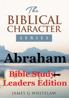 Abraham (Bible Study Leaders Edition): Biblical Characters Series