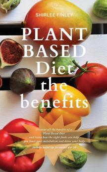 Plant Based Diet - The Benefits: Discover all the benefits of a Plant Based Diet and learn how the right foods can help you boost your metabolism and ... Includes useful tips for women over 50: 1