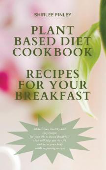 Plant Based Diet Cookbook - Recipes for Your Breakfast: 60 delicious healthy and easy recipes for your Plant Based Breakfast that will help you stay fit and detox your body while respecting nature: 2