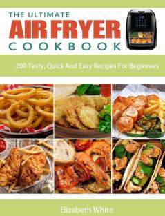 The Ultimate Air Fryer Cookbook: 200 Tasty Quick And Easy Recipes For Beginners