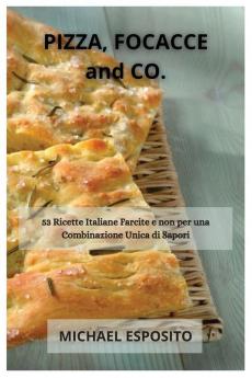PIZZA FOCACCE and CO.: 53 Ricette Italiane Farcite e non per una Combinazione Unica di Sapori