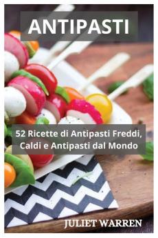 Antipasti: 52 Ricette di Antipasti Freddi Caldi e Antipasti dal Mondo