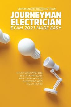 Journeyman Electrician Exam 2021 Made Easy: Study and Pass The Electrician Exam With Simulations Questions and Much More!