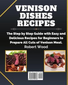 Venison Dishes Recipes: The Step by Step Guide with Easy and Delicious Recipes for Beginners to Prepare All Cuts of Venison Meat.