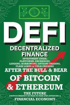 Decentralized Finance (DeFi) Investment Guide; Platforms Exchanges Lending Borrowing Options Trading Flash Loans & Yield-Farming: Bull & Bear of ... (P2P) Investing The New Financial Economy