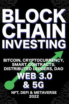 Blockchain Investing; Bitcoin Cryptocurrency NFT DeFi Metaverse Smart Contracts Distributed Ledgers DAO Web 3.0 & 5G