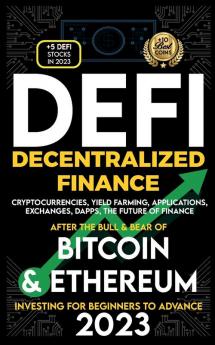 Decentralized Finance 2023 (DeFi) Investing For Beginners to Advance Cryptocurrencies Yield Farming Applications Exchanges Dapps After The Bull & Bear of Bitcoin & Ethereum The Future of Finance