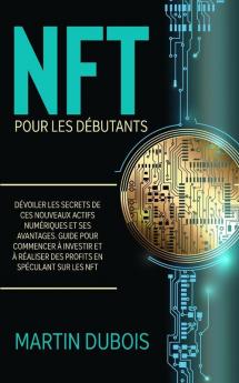Nft Pour Les Débutants: Dévoiler Les Secrets De Ces Nouveaux Actifs Numériques Et Ses Avantages. Guide Pour Commencer À Investir Et À Réaliser Des ... - Nft Guide (French Version) (French Edition)
