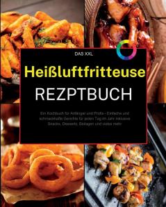 Das Xxl Heißluftfritteuse Rezeptbuch: Ein Kochbuch Für Anfänger Und Profis - Einfache Und Schmackhafte Gerichte Für Jeden Tag Im Jahr Inklusive ... Beilagen Und Vieles Mehr (German Edition)