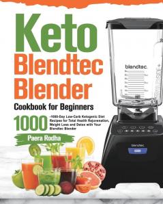 Keto Blendtec Blender Cookbook for Beginners: 1000-Day Low-Carb Ketogenic Diet Recipes for Total Health Rejuvenation Weight Loss and Detox with Your Blendtec Blender