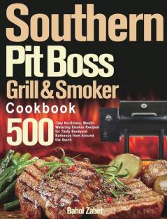 Southern Pit Boss Wood Pellet Grill & Smoker Cookbook: 500-Day No-Stress Mouth-Watering Smoker Recipes for Tasty Backyard Barbecue from Around the South