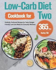 Low-Carb Diet Cookbook for Two: 365-Day Perfectly Portioned Recipes for Tasty Budget-Friendly Low-Carb Meals for Everyday Wellness