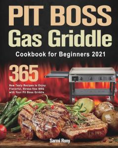 PIT BOSS Gas Griddle Cookbook for Beginners 2021: 365-Day New Tasty Recipes to Enjoy Flavorful Stress-free BBQ with Your Pit Boss Griddle