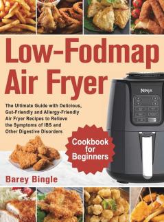 Low-Fodmap Air Fryer Cookbook for Beginners: The Ultimate Guide with Delicious Gut-Friendly and Allergy-Friendly Air Fryer Recipes to Relieve the Symptoms of IBS and Other Digestive Disorders