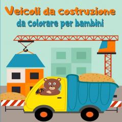 Veicoli da costruzione da colorare per bambini: Libro da colorare con gru trattori dumper camion e scavatrici