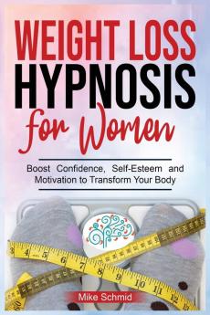 Weight Loss Hypnosis for Women: Discover Hypnosis Tricks to Lose Weight Overcome Emotional Eating and Get Rid of Any Food Boos Confidence Self-Esteem and Motivation to Transform Your Body.