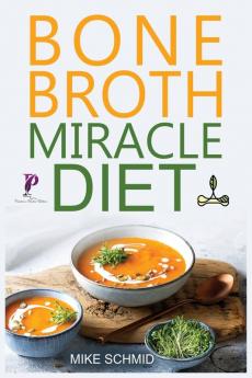 Bone Broth Miracle Diet: Essential Recipes to Protect Your Joints Heal the Gut and Promote Weight Loss.