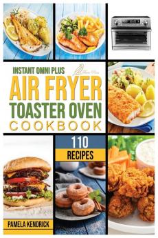 Instant Omni Plus Air Fryer Toaster Oven Cookbook: 110 Crispy Easy and Delicious Recipes for an Healthy Lifestyle. For beginners and advanced users.