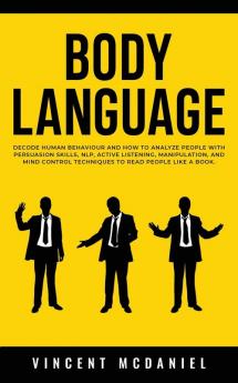 Body Language: Decode Human Behaviour and How to Analyze People with Persuasion Skills NLP Active Listening Manipulation and Mind Control Techniques to Read People Like a Book.