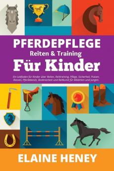 Pferdepflege Reiten & Training für Kinder. Ein Leitfaden für Kinder über Reiten Reittraining Pflege Sicherheit Putzen Rassen Pferdebesitz Bodenarbeit und Reitkunst für Mädchen und Jungen.