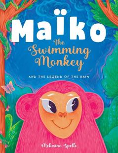 Maïko The Swimming Monkey And The Legend Of The Rain: Heartwarming Tale About Friendship, Teamwork, And Determination.