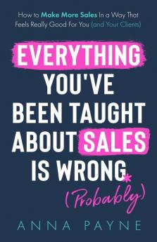 Everything You've Been Taught About Sales Is Wrong (*Probably)