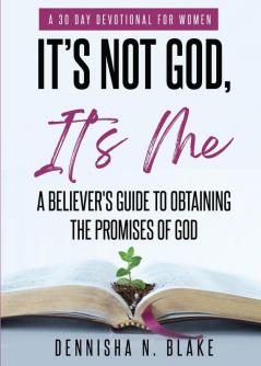 It's Not God It's me; A Believer's Guide To Obtaining The Promises Of God