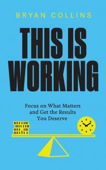 This Is Working: Focus on What Matters and Get the Results You Deserve