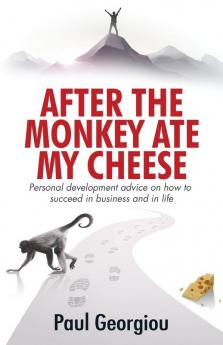 After The Monkey Ate My Cheese: Personal development advice on how to achieve success in business and in life