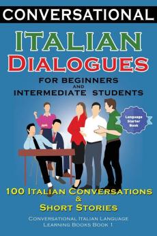 Conversational Italian Dialogues For Beginners and Intermediate Students: 100 Italian Conversations and Short Stories Conversational Italian Language Learning Books - Bilingual Book 1