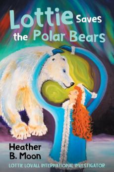 Lottie Saves the Polar Bears: Lottie Lovall International Investigator: 4